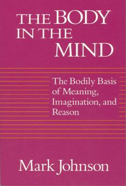 The Body in the Mind: The Bodily Basis of Meaning, Imagination and Reason by Mark Johnson