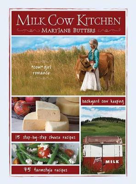 Milk Cow Kitchen (Pb): Cowgirl Romance, Backyard Cow Keeping, Farmstyle Meals and Cheese Recipes from Maryjane Butters by Mary Jane Butters