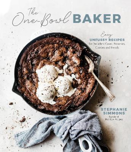 The One-Bowl Baker: Easy, Unfussy Recipes for Decadent Cakes, Brownies, Cookies, and Breads by Stephanie Simmons