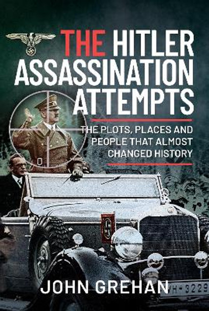 The Hitler Assassination Attempts: The Plots, Places and People that Almost Changed History by Grehan, John