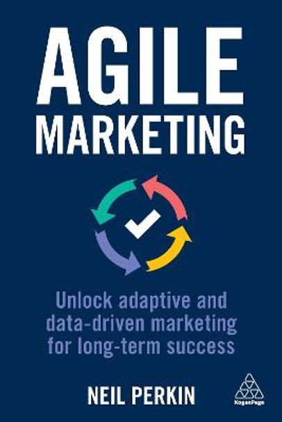 Agile Marketing: Unlock Adaptive and Data-driven Marketing for Long-term Success by Neil Perkin