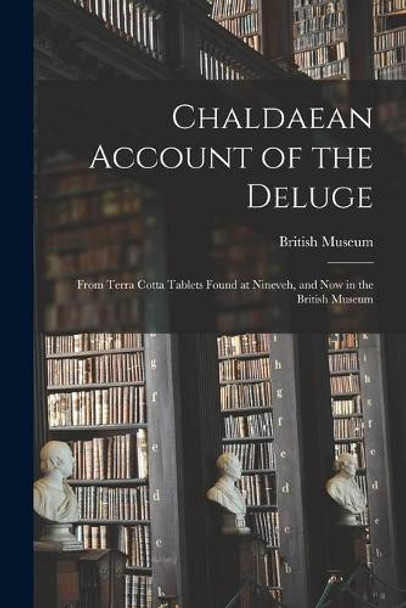 Chaldaean Account of the Deluge: From Terra Cotta Tablets Found at Nineveh, and Now in the British Museum by British Museum 9781015217508