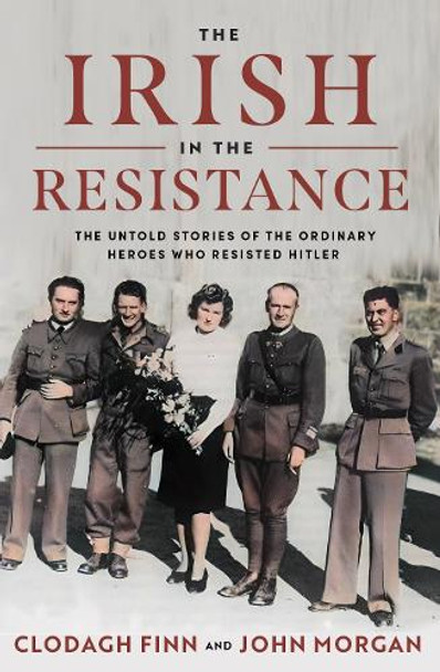 The Irish in the Resistance: The Untold Stories of the Ordinary Heroes who Resisted Hitler by Clodagh Finn 9780717191352