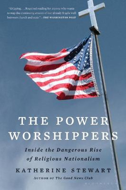 The Power Worshippers: Inside the Dangerous Rise of Religious Nationalism by Katherine Stewart