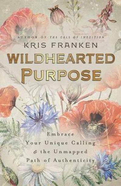 Wildhearted Purpose: Embrace Your Unique Calling & the Unmapped Path of Authenticity by Kris Franken