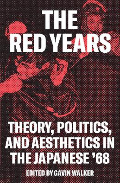 The The Red Years: Theory, Politics, Aesthetics in the Japanese '68 by Gavin Walker