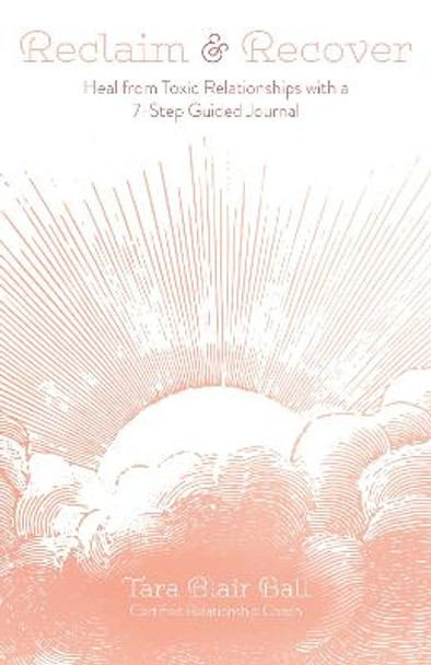 Reclaim & Recover: Heal from Toxic Relationships with a 7-Step Guided Journal by Tara Blair Ball