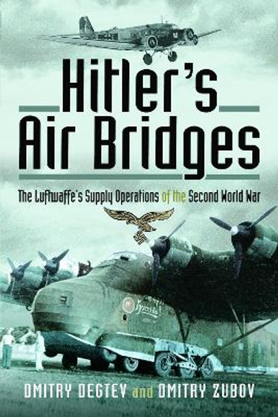 Hitler's Air Bridges: The Luftwaffe's Supply Operations of the Second World War by Dmitry Degtev