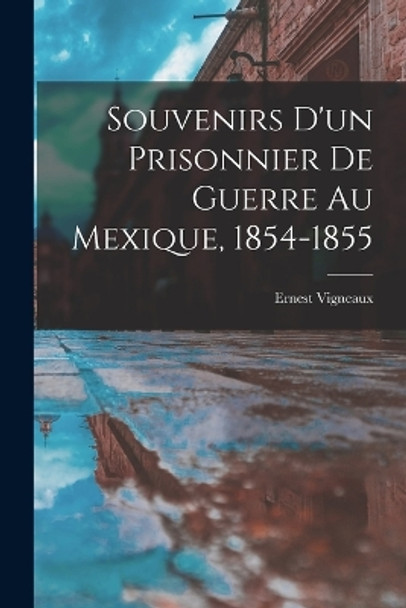 Souvenirs d'un Prisonnier de Guerre au Mexique, 1854-1855 by Ernest Vigneaux 9781016933995