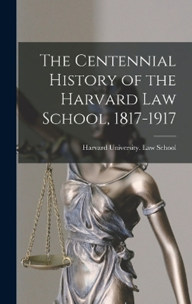 The Centennial History of the Harvard Law School, 1817-1917 by Harvard University Law School 9781017192599