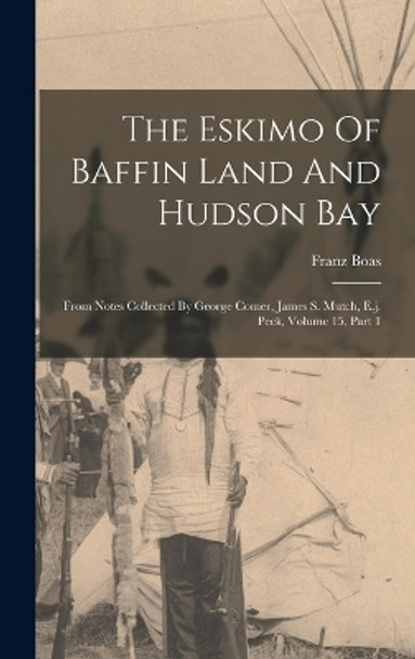 The Eskimo Of Baffin Land And Hudson Bay: From Notes Collected By George Comer, James S. Mutch, E.j. Peck, Volume 15, Part 1 by Franz Boas 9781017237832