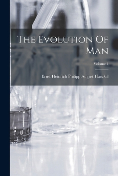 The Evolution Of Man; Volume 1 by Ernst Heinrich Philipp August Haeckel 9781017245233