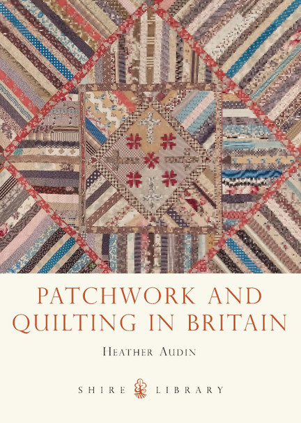 Patchwork and Quilting in Britain by Heather Audin