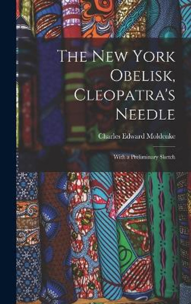 The New York Obelisk, Cleopatra's Needle: With a Preliminary Sketch by Charles Edward Moldenke 9781016307826