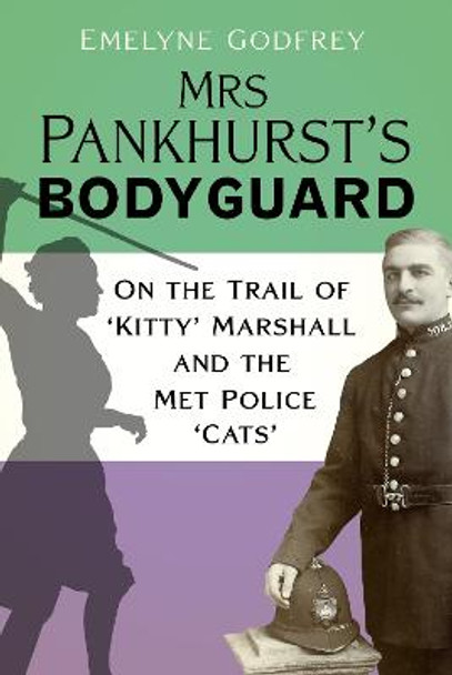 Mrs Pankhurst's Bodyguard: On the Trail of ‘Kitty’ Marshall and the Met Police ‘Cats’ by Emelyne Godfrey