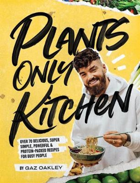 Plants-Only Kitchen: Over 70 delicious, super-simple, powerful & protein-packed recipes for busy people by Gaz Oakley