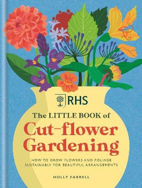 RHS The Little Book of Cut-Flower Gardening: How to grow flowers and foliage sustainably for beautiful arrangements by Holly Farrell