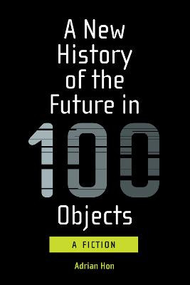 A New History of the Future in 100 Objects by Adrian Hon