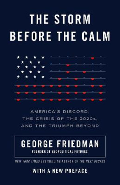 The Storm Before the Calm: America's Discord, the Coming Crisis of the 2020s, and the Triumph Beyond by George Friedman