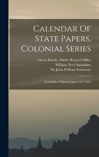 Calendar Of State Papers, Colonial Series: East Indies: China & Japan 1617-1621 by Great Britain Public Record Office 9781017487527