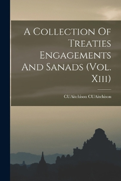 A Collection Of Treaties Engagements And Sanads (Vol. Xiii) by Cuaitchison Cuaitchison 9781017681284