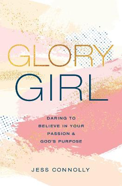 Glory Girl: Daring to Believe in Your Passion and God’s Purpose by Jess Connolly