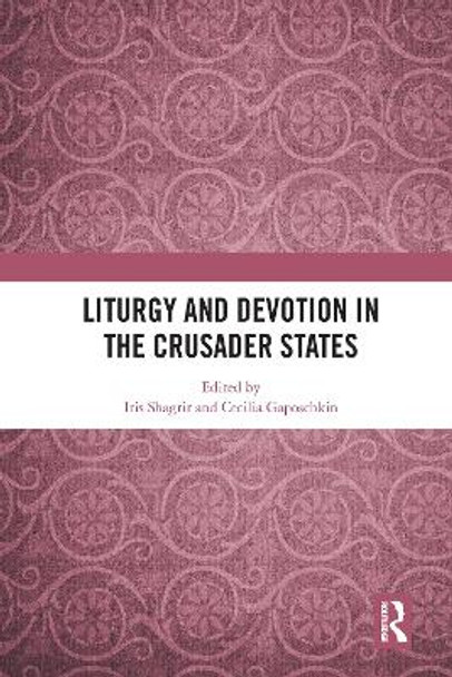 Liturgy and Devotion in the Crusader States by Iris Shagrir
