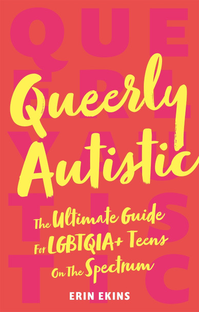 Queerly Autistic: The Ultimate Guide for Lgbtqia+ Teens on the Spectrum by Erin Ekins
