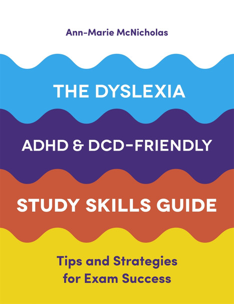 The Dyslexia, ADHD, and DCD-Friendly Study Skills Guide: Tips and Strategies for Exam Success by Ann-Marie McNicholas