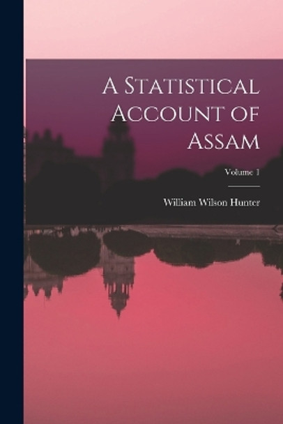 A Statistical Account of Assam; Volume 1 by William Wilson Hunter 9781016822213