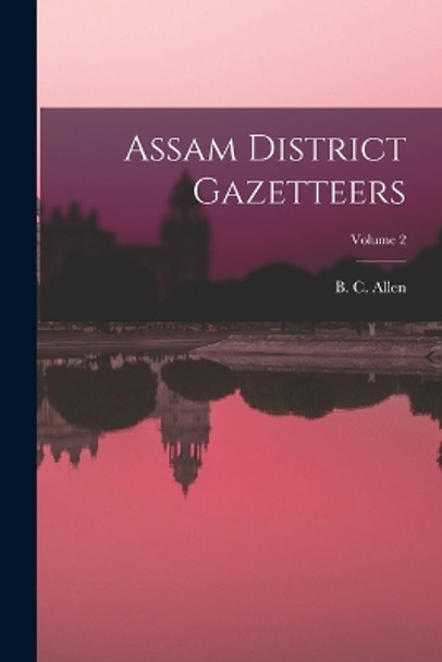 Assam District Gazetteers; Volume 2 by B C Allen 9781016436687