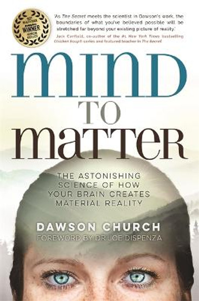 Mind to Matter: The Astonishing Science of How Your Brain Creates Material Reality by Dawson Church, PhD