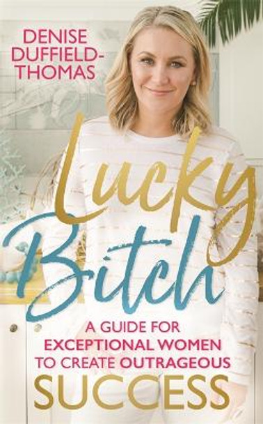 Lucky Bitch: A Guide for Exceptional Women to Create Outrageous Success by Denise Duffield-Thomas