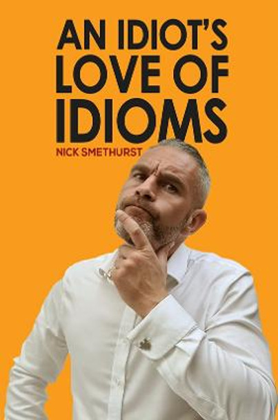 An Idiot's Love of Idioms by Nick Smethurst