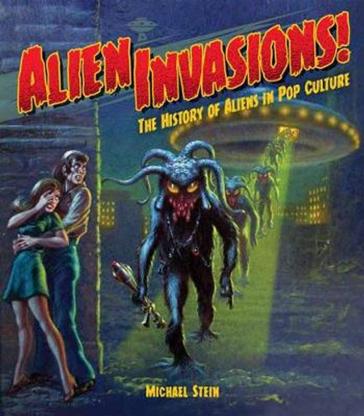 Alien Invasions! The History of Aliens in Pop Culture by Michael Stein