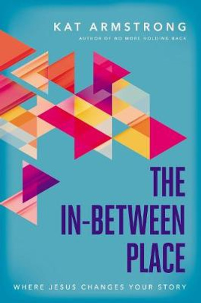 The In-Between Place: Where Jesus Changes Your Story by Kat Armstrong