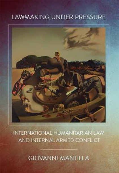 Lawmaking under Pressure: International Humanitarian Law and Internal Armed Conflict by Giovanni Mantilla