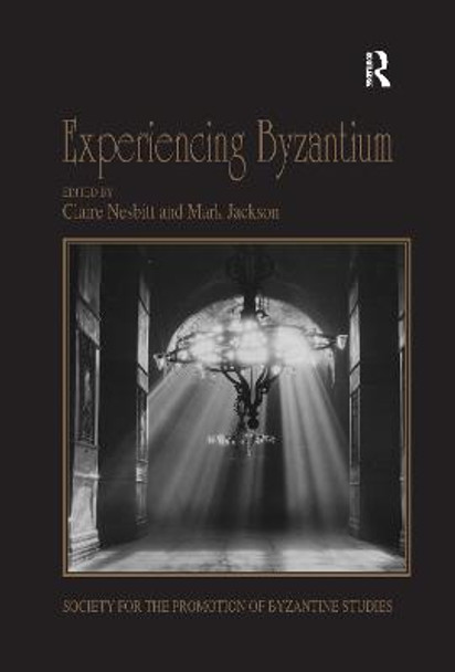 Experiencing Byzantium: Papers from the 44th Spring Symposium of Byzantine Studies, Newcastle and Durham, April 2011 by Claire Nesbitt