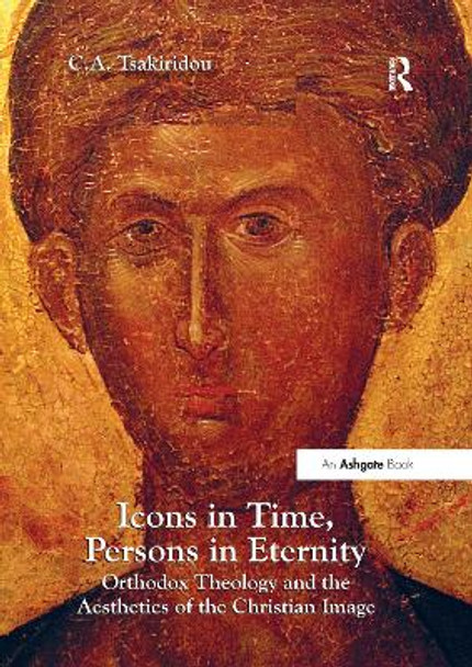 Icons in Time, Persons in Eternity: Orthodox Theology and the Aesthetics of the Christian Image by C.A. Tsakiridou