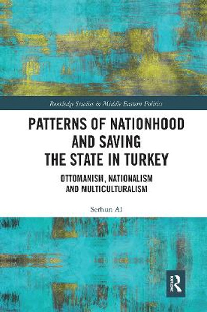 Patterns of Nationhood and Saving the State in Turkey: Ottomanism, Nationalism and Multiculturalism by Serhun Al