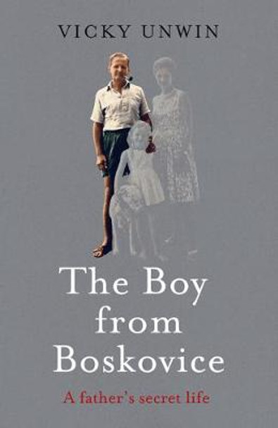 The Boy from Boskovice: A Father's Secret Life by Vicky Unwin