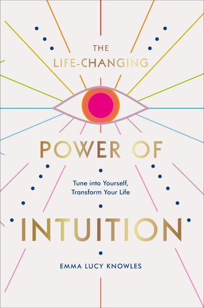 The Life-Changing Power of Intuition: Tune into Yourself, Transform Your Life by Emma Lucy Knowles