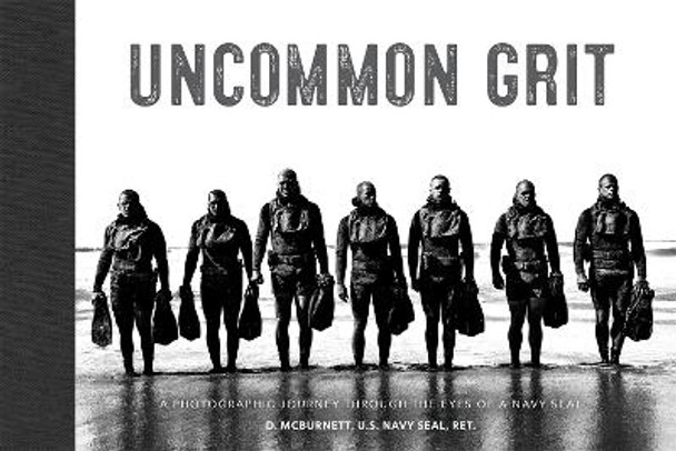 Uncommon Grit: A Photographic Journey Through Navy SEAL Training by D. McBurnett U.S. Navy SEAL, Ret.