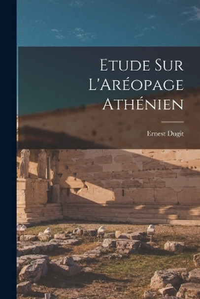 Etude Sur L'Areopage Athenien by Ernest Dugit 9781018221458