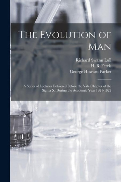 The Evolution of Man: a Series of Lectures Delivered Before the Yale Chapter of the Sigma xi During the Academic Year 1921-1922 by Richard Swann 1867-1957 Lull 9781014742278