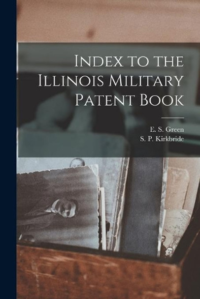 Index to the Illinois Military Patent Book by E S (Ephraim S ) Green 9781014911353