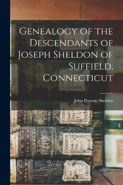 Genealogy of the Descendants of Joseph Sheldon of Suffield, Connecticut by John Preston 1819- Sheldon 9781015117051