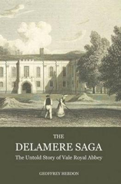 The Delamere Saga: The Untold Story of Vale Royal Abbey by Geoffrey Hebdon