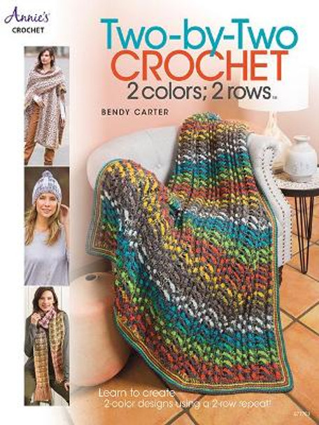 Two-by-Two Crochet: 2 colors; 2 rows: Learn to Create 2-Color Designs Using a 2-Row Repeat! by Bendy Carter