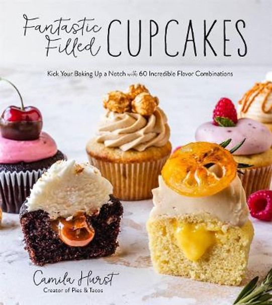 Fantastic Filled Cupcakes: Kick Your Baking Up a Notch with Incredible Flavor Combinations by Camila Hurst
